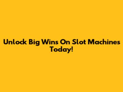 Unlock Big Wins On Slot Machines Today!