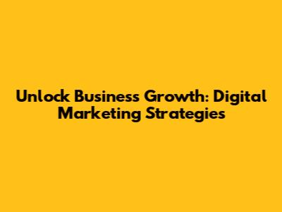 Unlock Business Growth: Digital Marketing Strategies