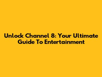 Unlock Channel 8: Your Ultimate Guide To Entertainment