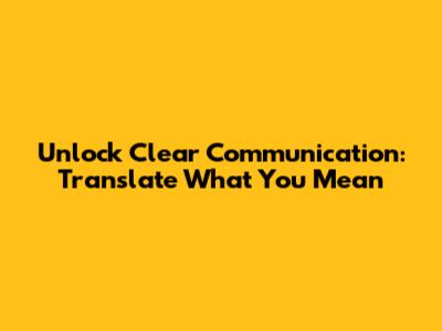 Unlock Clear Communication: Translate What You Mean