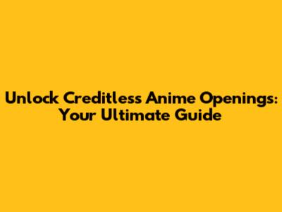 Unlock Creditless Anime Openings: Your Ultimate Guide