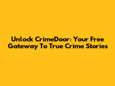Unlock CrimeDoor: Your Free Gateway To True Crime Stories