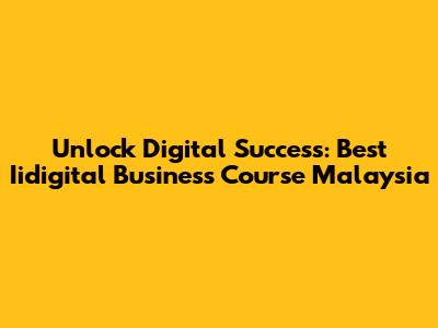Unlock Digital Success: Best Iidigital Business Course Malaysia