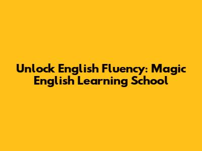Unlock English Fluency: Magic English Learning School