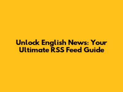 Unlock English News: Your Ultimate RSS Feed Guide