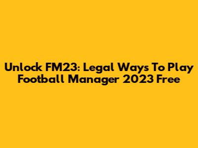 Unlock FM23: Legal Ways To Play Football Manager 2023 Free
