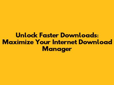 Unlock Faster Downloads: Maximize Your Internet Download Manager