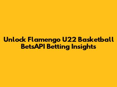 Unlock Flamengo U22 Basketball BetsAPI Betting Insights