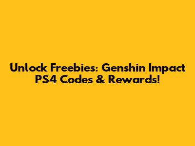 Unlock Freebies: Genshin Impact PS4 Codes & Rewards!