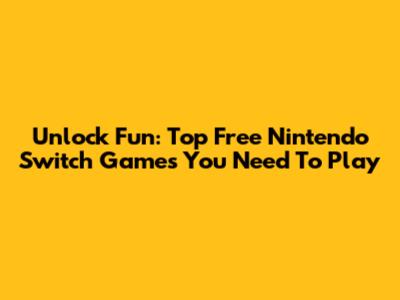 Unlock Fun: Top Free Nintendo Switch Games You Need To Play