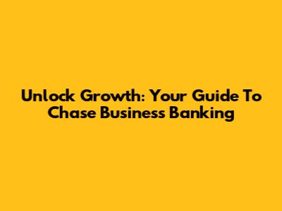 Unlock Growth: Your Guide To Chase Business Banking