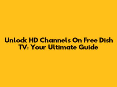 Unlock HD Channels On Free Dish TV: Your Ultimate Guide