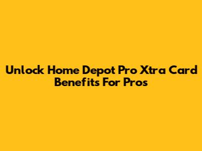 Unlock Home Depot Pro Xtra Card Benefits For Pros