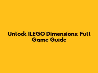Unlock ILEGO Dimensions: Full Game Guide