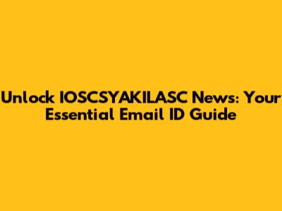 Unlock IOSCSYAKILASC News: Your Essential Email ID Guide