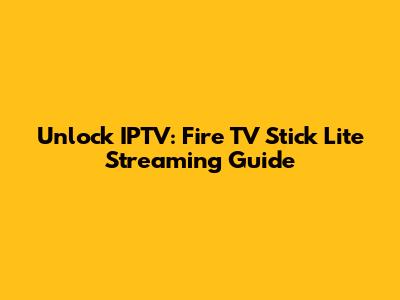 Unlock IPTV: Fire TV Stick Lite Streaming Guide