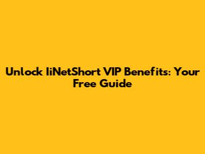Unlock IiNetShort VIP Benefits: Your Free Guide