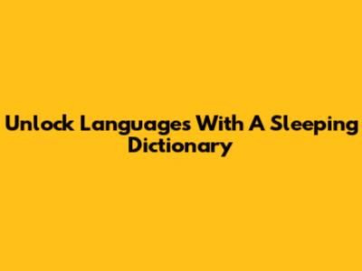 Unlock Languages With A Sleeping Dictionary