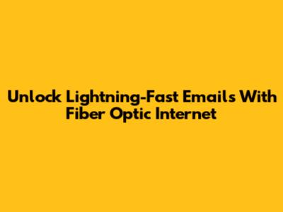 Unlock Lightning-Fast Emails With Fiber Optic Internet