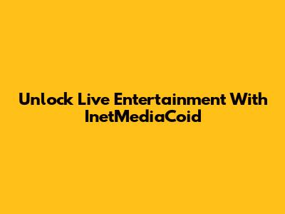 Unlock Live Entertainment With InetMediaCoid