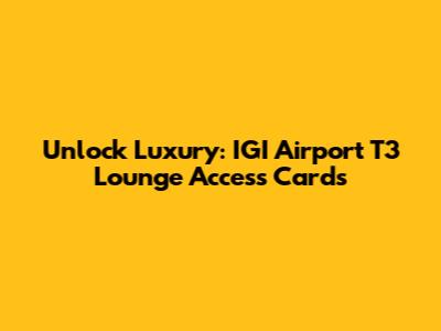 Unlock Luxury: IGI Airport T3 Lounge Access Cards