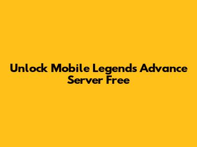 Unlock Mobile Legends Advance Server Free