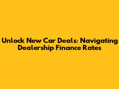 Unlock New Car Deals: Navigating Dealership Finance Rates