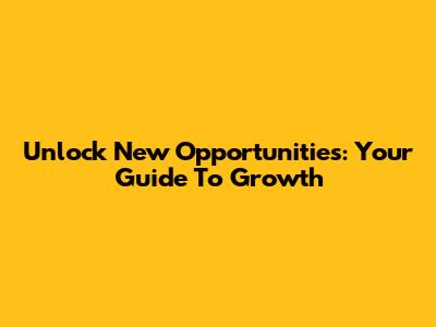Unlock New Opportunities: Your Guide To Growth