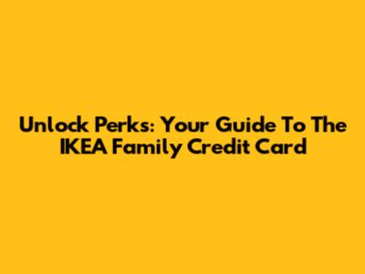 Unlock Perks: Your Guide To The IKEA Family Credit Card