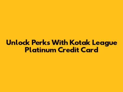 Unlock Perks With Kotak League Platinum Credit Card