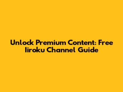 Unlock Premium Content: Free Iiroku Channel Guide