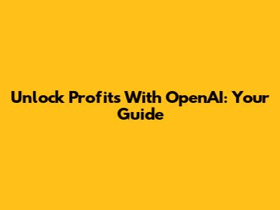 Unlock Profits With OpenAI: Your Guide