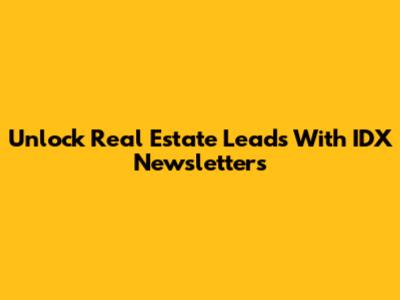 Unlock Real Estate Leads With IDX Newsletters