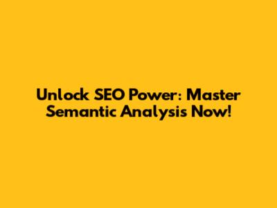 Unlock SEO Power: Master Semantic Analysis Now!