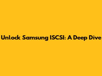 Unlock Samsung ISCSI: A Deep Dive