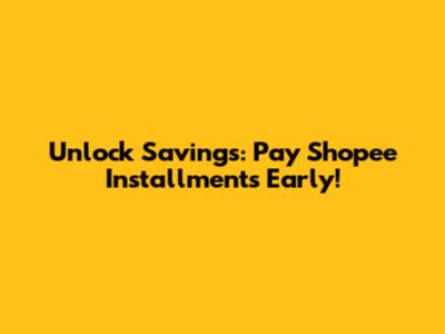 Unlock Savings: Pay Shopee Installments Early!
