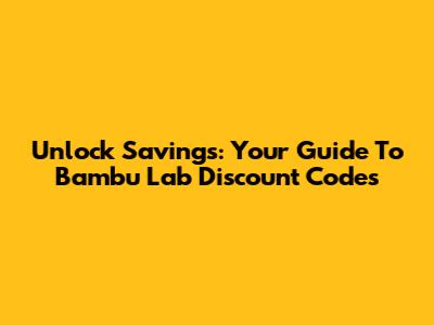 Unlock Savings: Your Guide To Bambu Lab Discount Codes