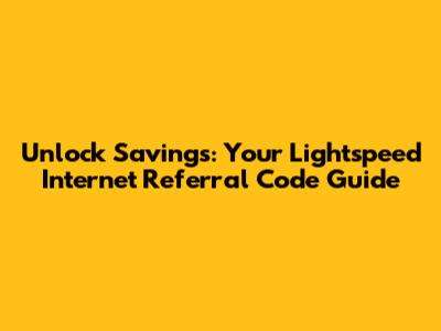 Unlock Savings: Your Lightspeed Internet Referral Code Guide
