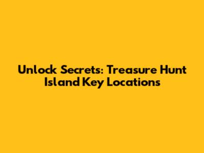 Unlock Secrets: Treasure Hunt Island Key Locations