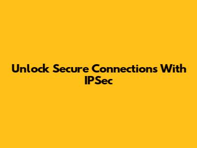 Unlock Secure Connections With IPSec