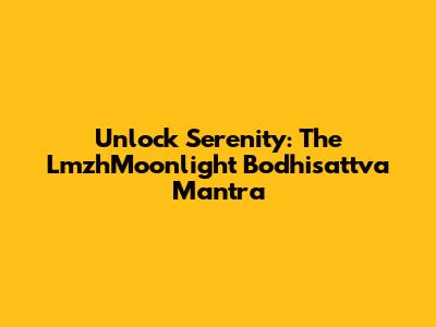 Unlock Serenity: The LmzhMoonlight Bodhisattva Mantra