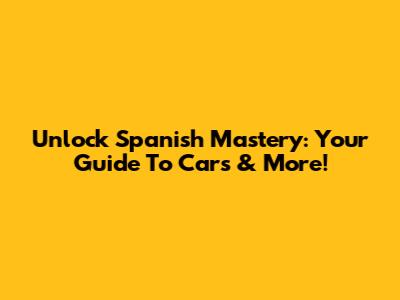 Unlock Spanish Mastery: Your Guide To Cars & More!