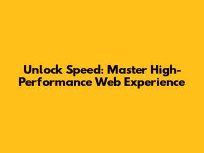 Unlock Speed: Master High-Performance Web Experience