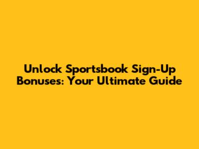 Unlock Sportsbook Sign-Up Bonuses: Your Ultimate Guide