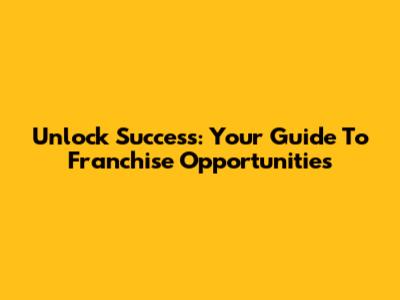 Unlock Success: Your Guide To Franchise Opportunities