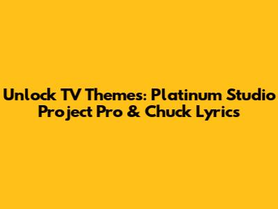 Unlock TV Themes: Platinum Studio Project Pro & Chuck Lyrics