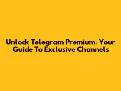 Unlock Telegram Premium: Your Guide To Exclusive Channels