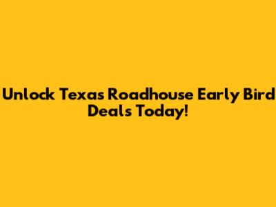 Unlock Texas Roadhouse Early Bird Deals Today!