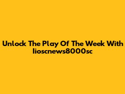 Unlock The 'Play Of The Week' With Iioscnews8000sc