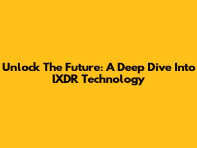 Unlock The Future: A Deep Dive Into IXDR Technology